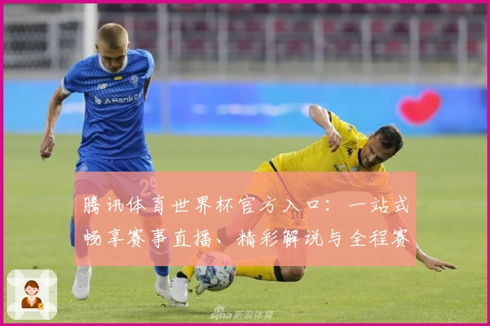 腾讯体育世界杯官方入口：一站式畅享赛事直播、精彩解说与全程赛程攻略