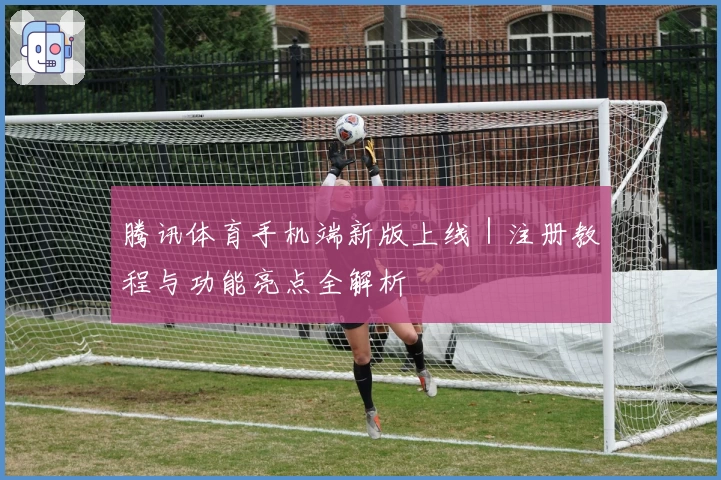 腾讯体育手机端新版上线｜注册教程与功能亮点全解析