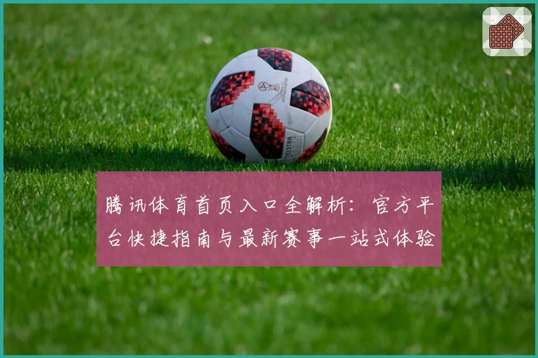 腾讯体育首页入口全解析：官方平台快捷指南与最新赛事一站式体验