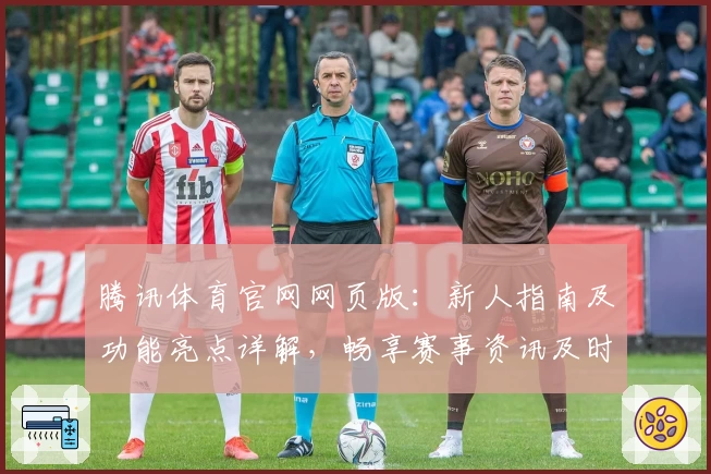 腾讯体育官网网页版：新人指南及功能亮点详解，畅享赛事资讯及时更新