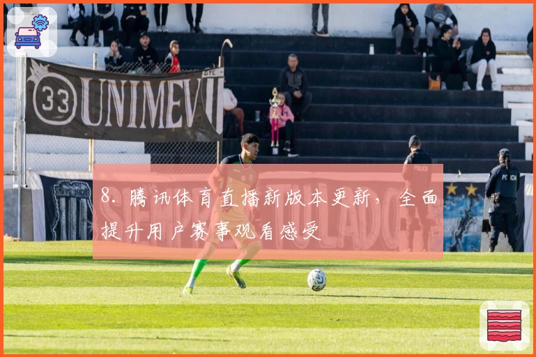8. 腾讯体育直播新版本更新,全面提升用户赛事观看感受