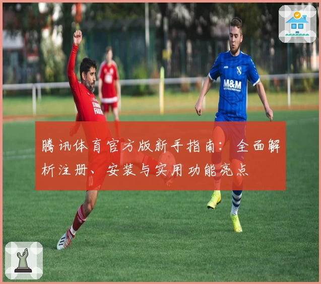 腾讯体育官方版新手指南：全面解析注册、安装与实用功能亮点