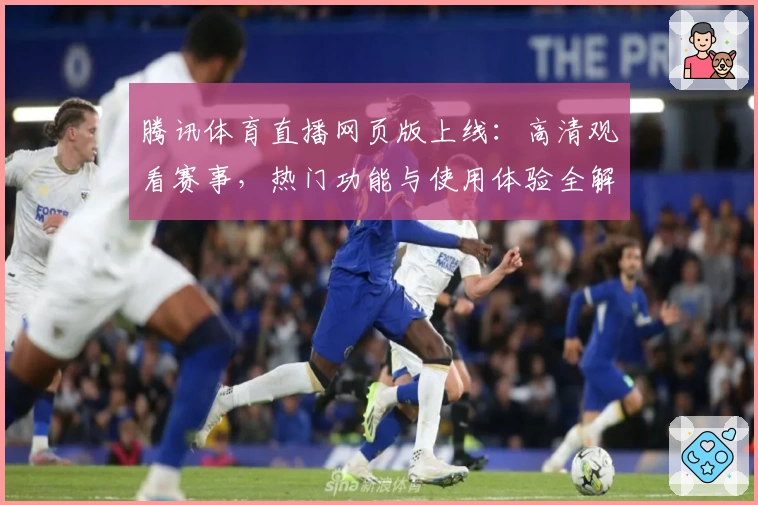 腾讯体育直播网页版上线：高清观看赛事，热门功能与使用体验全解析