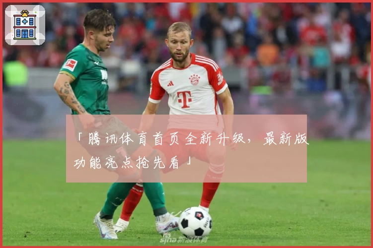 「腾讯体育首页全新升级，最新版功能亮点抢先看」