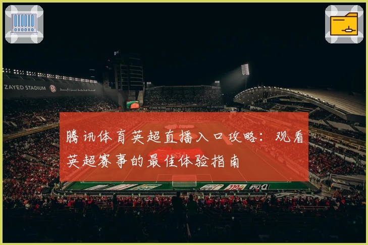 腾讯体育英超直播入口攻略:观看英超赛事的最佳体验指南