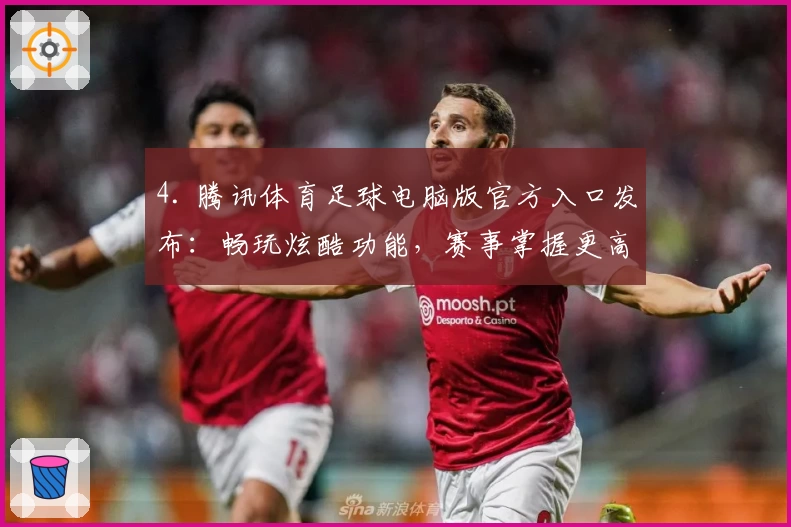 4. 腾讯体育足球电脑版官方入口发布：畅玩炫酷功能，赛事掌握更高效