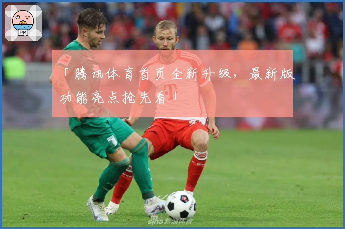 「腾讯体育首页全新升级，最新版功能亮点抢先看」