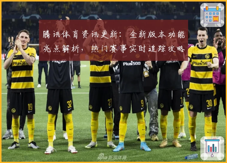 腾讯体育资讯更新：全新版本功能亮点解析，热门赛事实时追踪攻略大揭秘