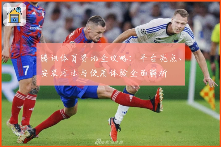 腾讯体育资讯全攻略：平台亮点、安装方法与使用体验全面解析