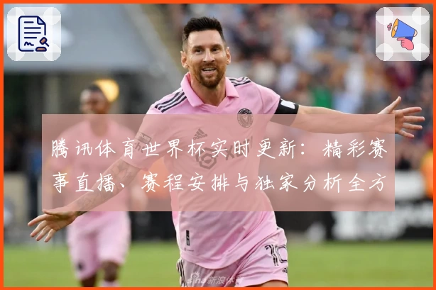 腾讯体育世界杯实时更新：精彩赛事直播、赛程安排与独家分析全方位解读