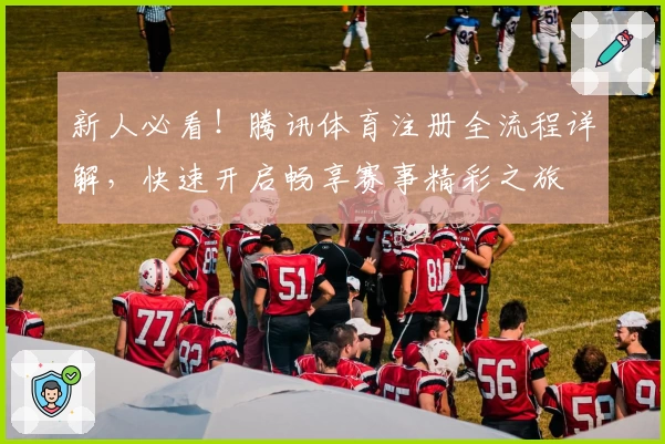 新人必看！腾讯体育注册全流程详解，快速开启畅享赛事精彩之旅