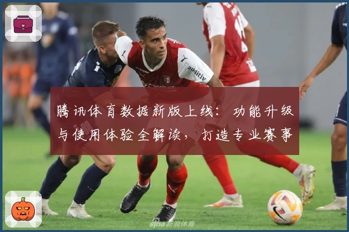腾讯体育数据新版上线：功能升级与使用体验全解读，打造专业赛事信息平台