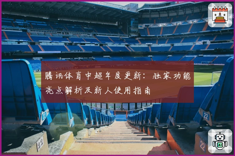 腾讯体育中超年度更新：独家功能亮点解析及新人使用指南