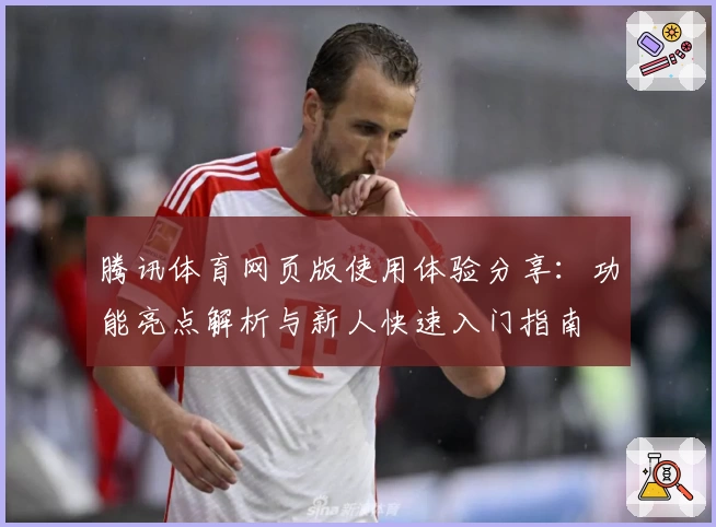 腾讯体育网页版使用体验分享：功能亮点解析与新人快速入门指南
