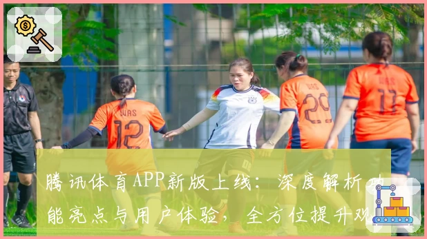 腾讯体育APP新版上线：深度解析功能亮点与用户体验，全方位提升观看乐趣