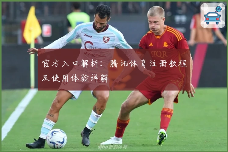 官方入口解析：腾讯体育注册教程及使用体验详解