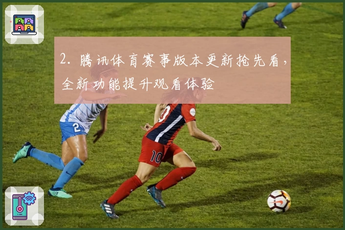 2. 腾讯体育赛事版本更新抢先看，全新功能提升观看体验