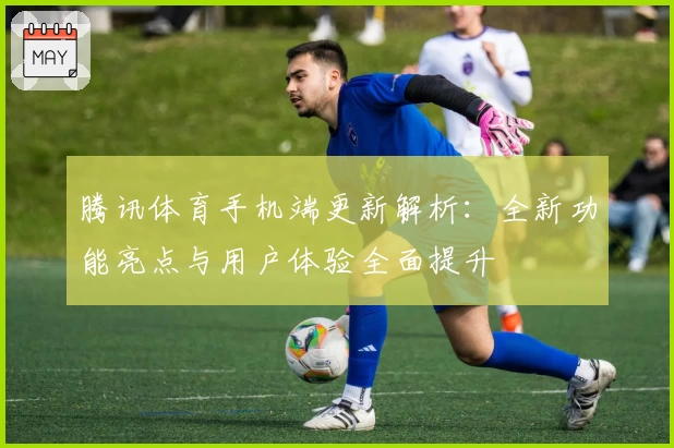 腾讯体育手机端更新解析：全新功能亮点与用户体验全面提升