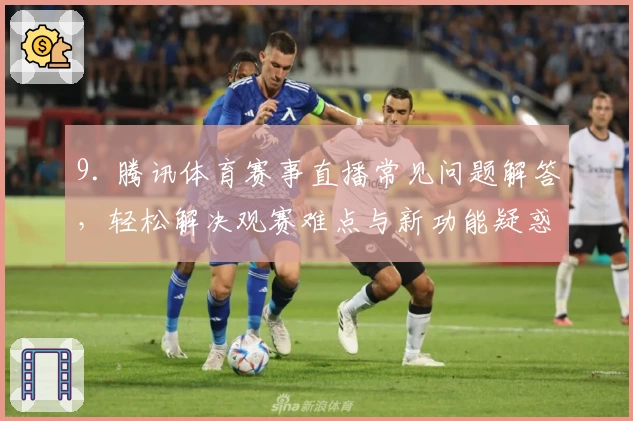 9. 腾讯体育赛事直播常见问题解答，轻松解决观赛难点与新功能疑惑
