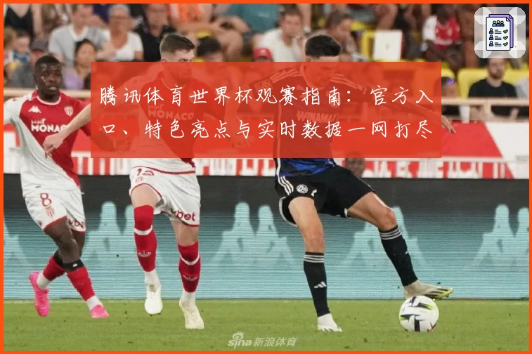 腾讯体育世界杯观赛指南：官方入口、特色亮点与实时数据一网打尽