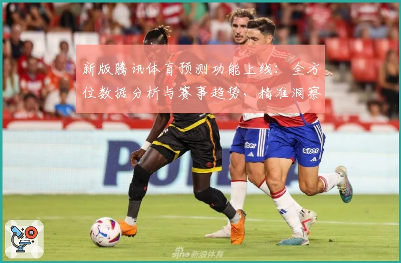 新版腾讯体育预测功能上线：全方位数据分析与赛事趋势，精准洞察体育迷必备助手