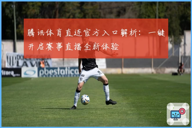 腾讯体育直连官方入口解析：一键开启赛事直播全新体验