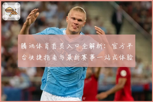 腾讯体育首页入口全解析:官方平台快捷指南与最新赛事一站式体验