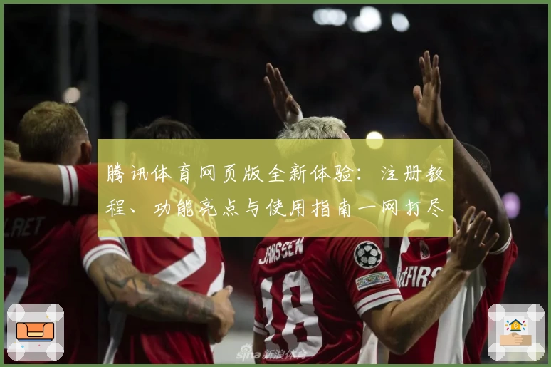 腾讯体育网页版全新体验：注册教程、功能亮点与使用指南一网打尽