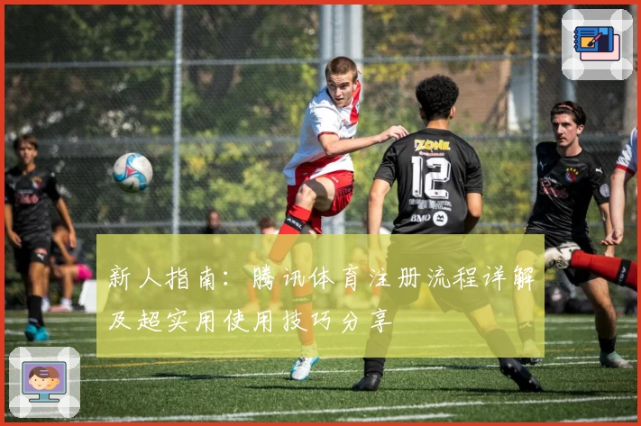 新人指南：腾讯体育注册流程详解及超实用使用技巧分享