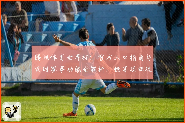 腾讯体育世界杯：官方入口指南与实时赛事功能全解析，畅享顶级观赛体验