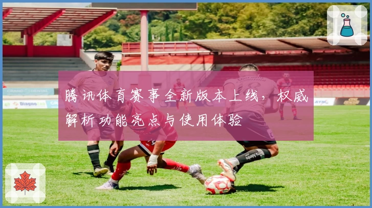 腾讯体育赛事全新版本上线，权威解析功能亮点与使用体验