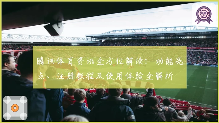 腾讯体育资讯全方位解读：功能亮点、注册教程及使用体验全解析