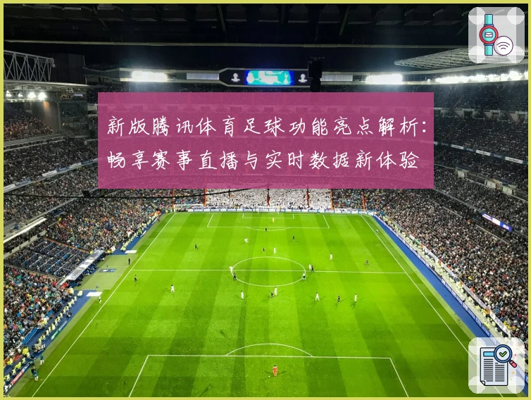 新版腾讯体育足球功能亮点解析：畅享赛事直播与实时数据新体验