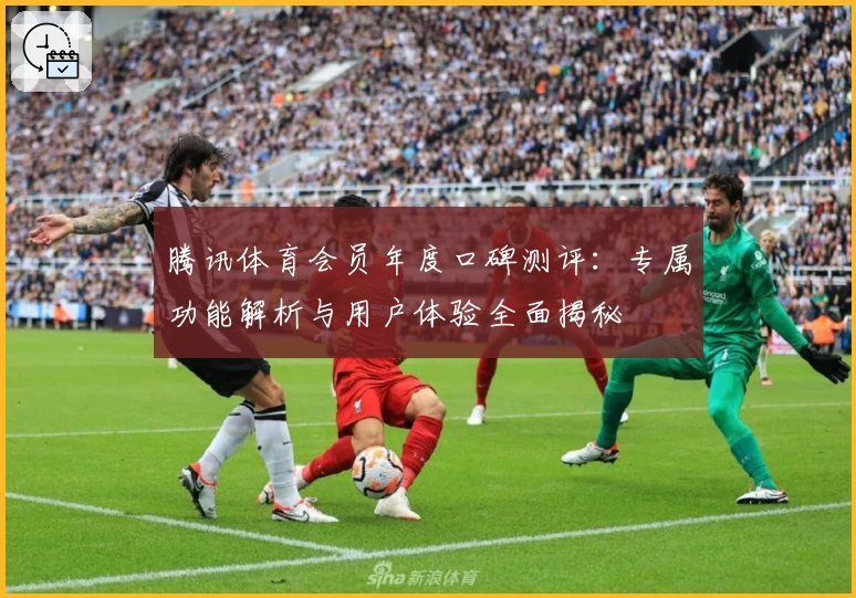 腾讯体育会员年度口碑测评：专属功能解析与用户体验全面揭秘