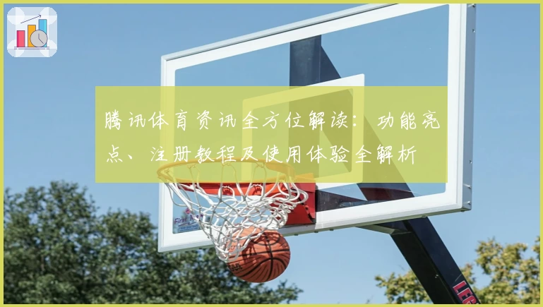 腾讯体育资讯全方位解读:功能亮点、注册教程及使用体验全解析