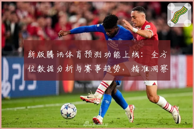 新版腾讯体育预测功能上线：全方位数据分析与赛事趋势，精准洞察体育迷必备助手