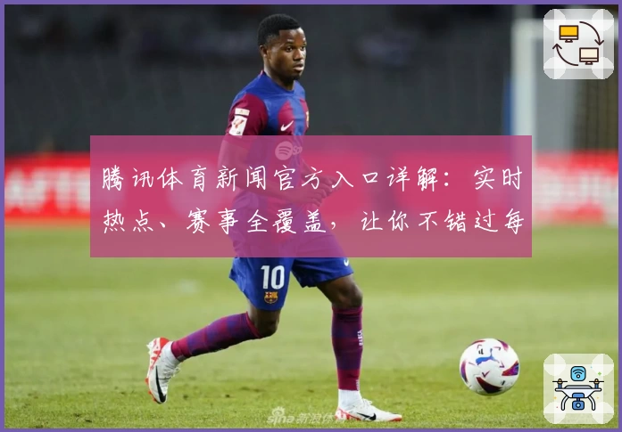 腾讯体育新闻官方入口详解：实时热点、赛事全覆盖，让你不错过每一个高光时刻
