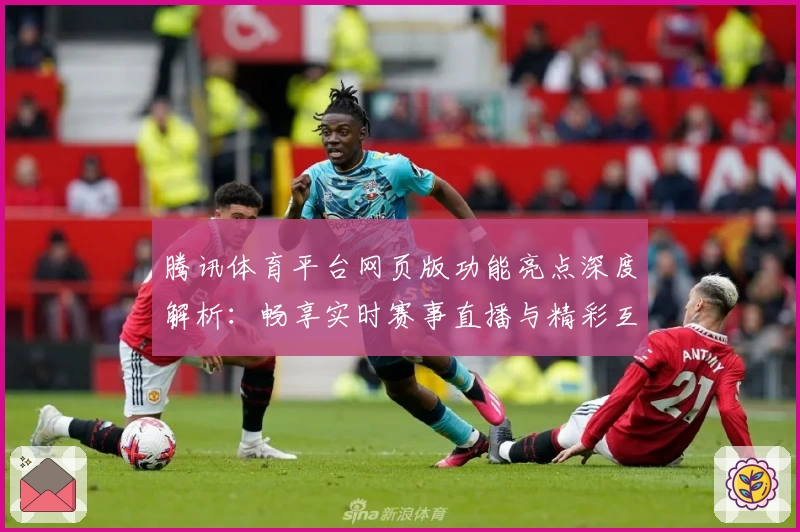腾讯体育平台网页版功能亮点深度解析：畅享实时赛事直播与精彩互动体验