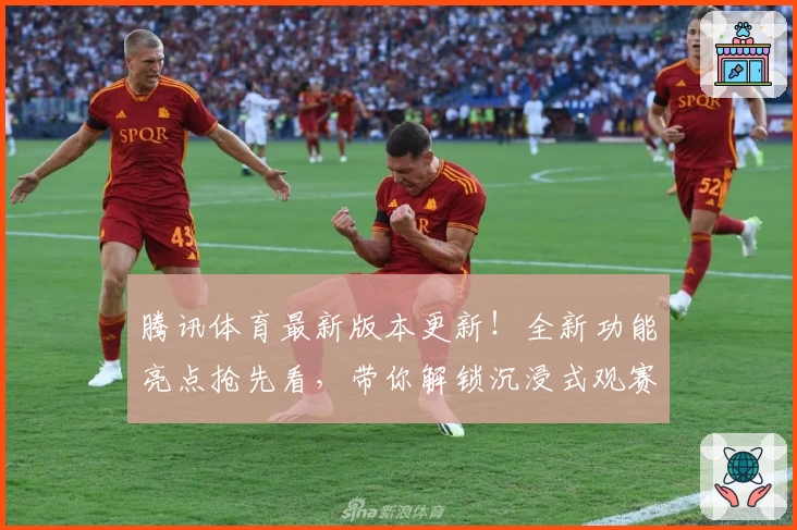 腾讯体育最新版本更新!全新功能亮点抢先看,带你解锁沉浸式观赛新体验