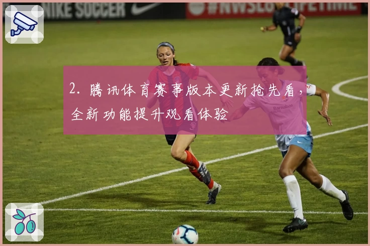 2. 腾讯体育赛事版本更新抢先看，全新功能提升观看体验