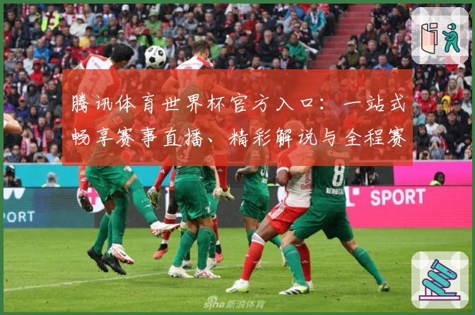 腾讯体育世界杯官方入口：一站式畅享赛事直播、精彩解说与全程赛程攻略
